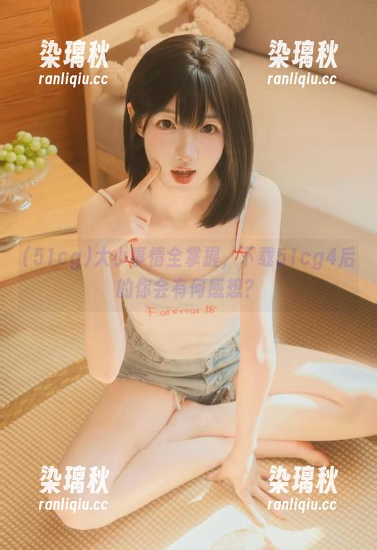 大小事情全掌握，下载51cg4后的你会有何感想？