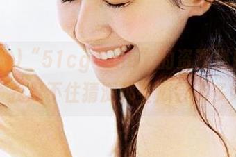 “51cg4.me”的资源到底有多丰富？我忍不住猜测那些瓜会有多好吃。