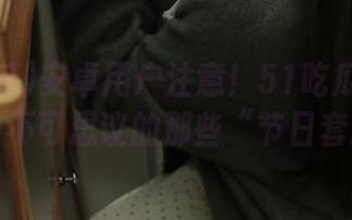 安卓用户注意！51吃瓜一线爆料：最不可思议的那些“节日套路”！