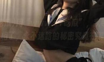 用“www.51吃瓜”，我寻找到真相了，永不迷路的秘密究竟在哪？