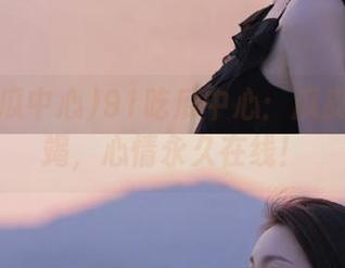 91吃瓜中心：瓜皮永不枯竭，心情永久在线！