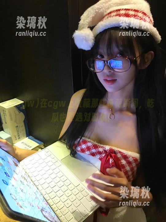 在cgw上收藏那些奇葩瞬间，吃瓜也要选对时机！