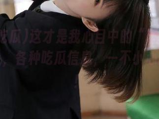 这才是我心目中的“网曝吃瓜”地址，各种吃瓜信息，一不小心就上瘾！
