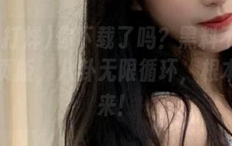 你下载了吗？黑料不打烊zzzttt网页版，八卦无限循环，根本停不下来！