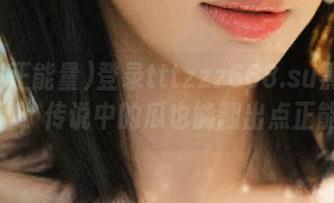 登录tttzzz668.su黑料正能量，传说中的瓜也能翻出点正能量