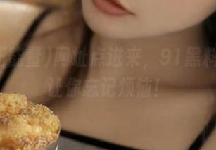网址点进来，91黑料正能量让你忘记烦恼！