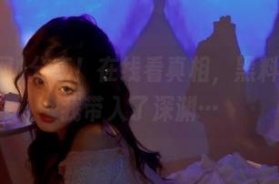 分享！在线看真相，黑料网又把我带入了深渊…